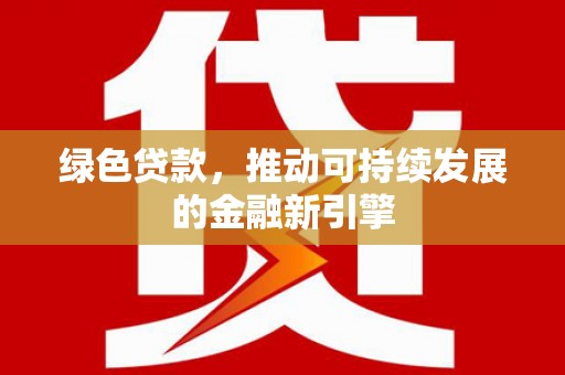 黄圃绿色贷款，推动可持续发展的金融新引擎
