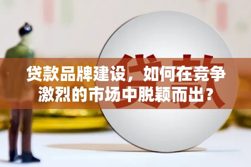 黄圃贷款品牌建设，如何在竞争激烈的市场中脱颖而出？