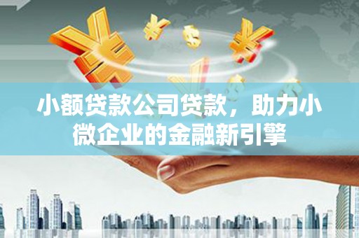黄圃小额贷款公司贷款，助力小微企业的金融新引擎