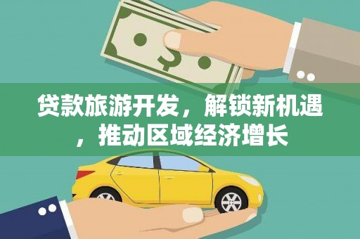 黄圃贷款旅游开发，解锁新机遇，推动区域经济增长