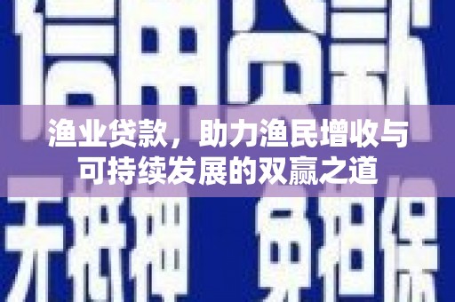 黄圃渔业贷款，助力渔民增收与可持续发展的双赢之道