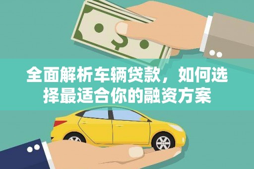 黄圃全面解析车辆贷款，如何选择最适合你的融资方案