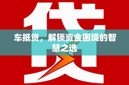 黄圃车抵贷，解锁资金困境的智慧之选