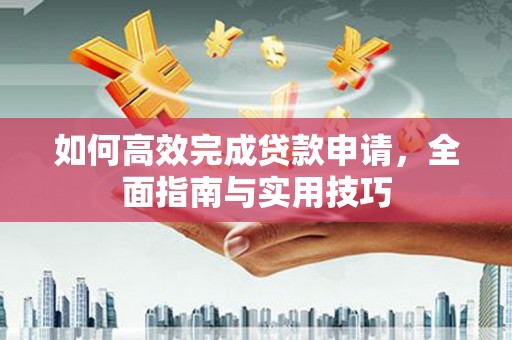 黄圃如何高效完成贷款申请，全面指南与实用技巧