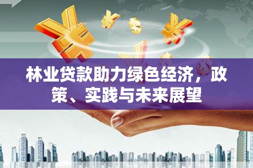 黄圃林业贷款助力绿色经济，政策、实践与未来展望