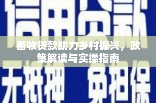 黄圃畜牧贷款助力乡村振兴，政策解读与实操指南
