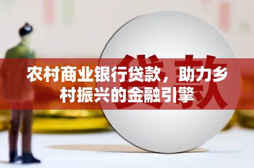 黄圃农村商业银行贷款，助力乡村振兴的金融引擎